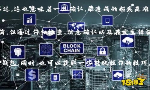 ：TP钱包转账错了怎么办？能否取消？guanjianci：TP钱包, 转账, 取消, 错误, 操作

引言
在数字货币交易中，使用钱包进行转账已经变得越来越普遍。TP钱包作为一款受到广泛欢迎的数字货币钱包，其便捷的操作吸引了大量用户。然而，大家在使用TP钱包时，偶尔可能会遇到一些麻烦情况，比如转账金额错误、地址输入错误等。那么，当我们使用TP钱包转账错了该怎么办呢？能否取消这笔转账呢？本文将详细解析这些问题，助您更好地使用TP钱包。

TP钱包简介
TP钱包是一款为用户提供安全、快速、便捷的数字货币管理工具。它不仅支持多种主流数字资产的存储，还提供了丰富的功能，包括交易、转账、投资等。TP钱包的界面设计简单易用，适合各种级别的用户，从初学者到专业投资者都能轻松上手。

错误转账的常见情况
在使用TP钱包进行转账时，错误转账通常有几种常见情况：
ul
    li地址错误：由于用户输入错误的钱包地址，导致资金转账到错误的地址。/li
    li金额错误：用户在输入转账金额时可能会不小心多转或少转。/li
    li币种选择错误：在转账时选择了不正确的数字货币，从而导致不必要的损失。/li
/ul
面对这些错误，很多用户首先想知道的是能否取消已发起的转账。

转账是否可取消？
那么，TP钱包的转账一旦发起，能否取消呢？答案是：一般情况下，转账是不可逆的。在大多数区块链交易中，一旦交易上链，就无法撤销。这是因为区块链的设计本身就是为了保证交易的安全性和不可篡改性。因此，在TP钱包中，转账一旦确认，通常是无法被取消的。

如何尽量避免转账错误？
虽然一旦发生错误就很难挽回，然而在进行转账之前，有一些细节可以帮助我们避免错误发生：
ul
    li仔细核对地址：确保输入的钱包地址是准确的。这一点非常重要，因为如果转账到了别人钱包，几乎无法索回。/li
    li多重确认：在发起转账时，务必再次确认转账金额和币种，确保没有问题再点击确认按钮。/li
    li使用代收功能：如果TP钱包支持，尽量使用代收功能，将资金转入自己的地址进行管理，减少错误发生概率。/li
/ul

不能取消转账，如何应对？
万一转账错误是不可取消的，接下来的问题就是该如何处理这种情况呢？
首先，如果您误将资金发送到一个不认识的钱包地址，那么可以尝试与接收方取得联系，询问是否愿意将资金退回。如果对方理解您的情况并愿意配合，可能会得到解决。
其次，如果错误转账到了一个已经确认的钱包地址但资金无法追回，那么建议您及时学习相关的风险控制及币种管理知识，以降低未来出现类似情况的可能性。

TP钱包的安全性与快捷性
TP钱包提供了多重安全防护措施来保护用户的资产安全，同时其转账过程也非常快捷。这意味着在操作时即使不小心出现了错误，转账过程仍然是迅速的。不过，这也意味着一旦确认，能造成的损失是难以挽回的。

总结
综上所述，对于TP钱包的用户来说，转账错误是一件相对常见的事情，但了解怎样避免错误和应对错误转账的方式至关重要。虽然一旦转账确认，通常不可取消，但通过仔细检查、信息确认以及在发生错误后寻求合作解决的方式，我们仍然可以在使用TP钱包时减少损失和不便。
希望上述信息能帮助您更好地理解TP钱包的转账流程，以及在遇到问题时如何应对。使用数字货币钱包时，保持警觉、审慎操作是保护自己资产的关键。

用户反馈与社区支持
最后，建议大家多关注TP钱包的官方社区和论坛，以获取更多的帮助与信息。在这些平台上，您可以与其他用户分享经验，了解最新的更新动态，更好地使用TP钱包。同时，也可以获取一些转账操作的技巧，提升自己的数字资产管理能力。

希望每位TP钱包的用户都能安全、顺利地进行数字货币的管理与交易，让我们共同享受区块链带来的便利与创新吧！