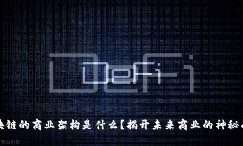区块链的商业架构是什么?揭开未来商业的神秘面纱