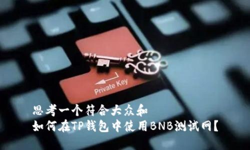 思考一个符合大众和  
如何在TP钱包中使用BNB测试网？