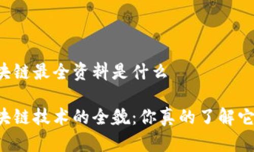 区块链最全资料是什么

区块链技术的全貌：你真的了解它吗？