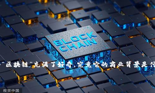 区块链的商业背景是什么
区块链技术近年来被广泛讨论,尤其是在金融、供应链管理、医疗健康等多个领域的应用。很多人对这个“区块链”充满了好奇,究竟它的商业背景是什么?它是如何从一个默默无闻的技术演变为如今受到重视的创新工具?让我们一起深入了解这个问题。
区块链的商业背景:它如何改变我们的生活和商业?