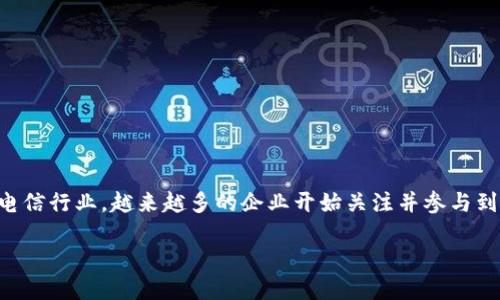 电信区块链成员是一个逐渐受到关注的概念，在如今数字经济的背景下，各行各业都在探索如何通过区块链技术提升效能和降低成本。在电信行业，越来越多的企业开始关注并参与到区块链的建设中。那么，这些电信区块链的成员究竟是什么级别的组织和公司？他们的角色是什么？今天，我们就来深入探讨一下这个问题。

电信区块链成员的级别及其影响力是什么？