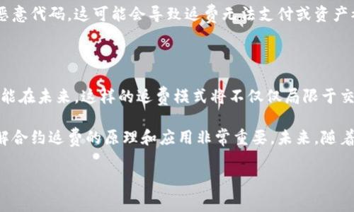 区块链合约返费是一个较新的概念，随着区块链技术的不断深入和应用，它逐渐引起了大众的关注。为了更好地理解这一概念，接下来我们将细致探讨其含义、运作机制以及在实际应用中的种种表现。

什么是区块链合约返费？

在我们深入之前，先来解释一下什么是区块链合约。简而言之，区块链合约，也称为智能合约，是一段在区块链上自动执行的代码。这种代码定义了合约各方之间的条款与条件，一旦满足这些条件，合约就会自动触发相应的操作。

而区块链合约返费则是指在区块链合约的执行过程中，某一方因履行合约条件而获得的费用或津贴。这种返费机制通常出现在一些特定的应用场景中，比如去中心化金融（DeFi）项目、集中式交易所返佣、或者某些市场营销活动等。

区块链合约返费的运作机制

想要理解区块链合约返费的运作原理，首先需要从合约的执行流程入手。通常，合约的执行会依赖一个被称为链上数据源的信息。这些数据源负责监控合约条件的满足情况。

例如，假设有一个合约规定，当用户在某个平台完成了一定的交易量后，将会获得一定比例的返费。合约会在用户交易达到既定标准时自动执行，随后将返费发送给该用户的账户。这一切都是通过代码自动完成的，极大地提高了效率。

区块链合约返费的实际应用

那么，在哪些场景中我们会看到区块链合约返费的实践呢？

ul
    li去中心化金融（DeFi）: 在DeFi项目中，用户通常会通过流动性池提供资金，以换取一定的利息或返佣。系统会用智能合约自动计算并分配相应的返费给流动性提供者。/li
    li交易所返佣: 有些集中式交易所会设定佣金机制，当用户通过某个特定的链接进行交易时，链接持有人将获得一部分交易手续费作为返费。/li
    li市场营销活动: 部分企业会通过区块链合约设置的返费机制来吸引用户。例如，用户在购买商品后，可以通过合约自动接收返现。/li
/ul

区块链合约返费的优势

与传统的返费机制相比，区块链合约返费有着显著的优势：

ul
    li透明性: 区块链技术的特性保证了交易的透明性，所有的返费都可以被所有参与者查看，从而增强了信任感。/li
    li安全性: 区块链的加密特性意味着用户的资产更加安全，不易受攻击。/li
    li效率: 由于合约是自动执行的，因此在达到条件后用户可以立即获得返费，无需等待人工审核或操作。/li
/ul

需要注意的事项

虽然区块链合约返费有很多好处，但在实际操作中也需要谨慎。出于节约成本，部分开发者可能会在合约中埋下恶意代码，这可能会导致返费无法支付或资产被盗。因此，在参与此类活动时，用户需选择信誉良好的平台，并了解合约的内容。

总结：值得关注的趋势

不可否认的是，区块链合约返费正在逐渐渗透到我们生活的方方面面，从金融、商业到社交网络等多个领域。有可能在未来，这样的返费模式将不仅仅局限于交易，而是会扩展到更多的服务和产品上。通过这种新型的盈利方式，用户的参与感和积极性都将得到进一步提升。

综上所述，区块链合约返费是一个复杂而又富有潜力的领域。对于每一个希望深入了解区块链技术的人来说，理解合约返费的原理和应用非常重要。未来，随着这一领域的成熟，或许我们会看到更多创新的应用形式，推动整个行业的发展。

区块链合约返费是什么？为何你也应该关注这个趋势