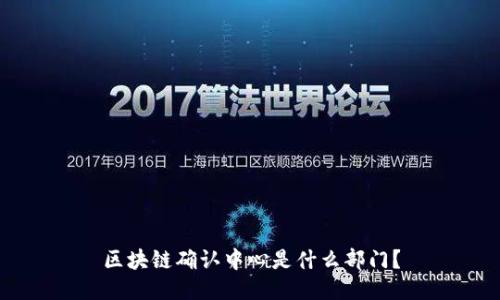 区块链确认中心是什么部门？