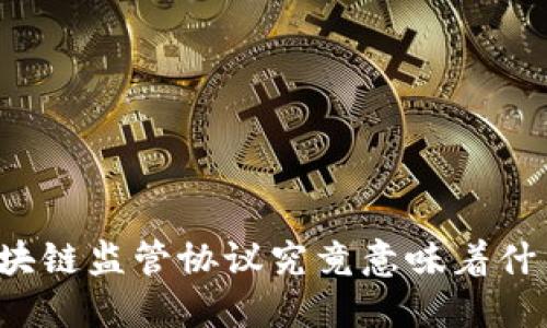 区块链监管协议究竟意味着什么?
