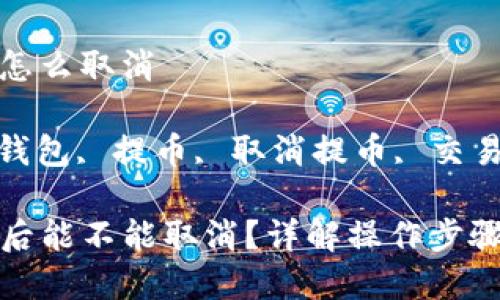 tp钱包提币怎么取消

关键词: TP钱包, 提币, 取消提币, 交易, 加密货币

TP钱包提币后能不能取消？详解操作步骤与注意事项