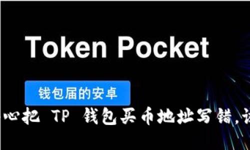 如果不小心把 TP 钱包买币地址写错,该怎么办?