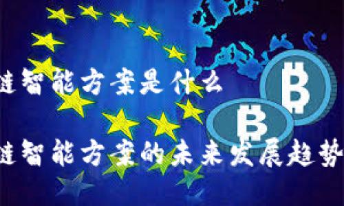 区块链智能方案是什么

区块链智能方案的未来发展趋势如何？