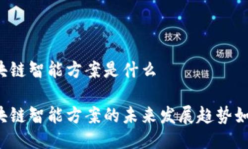 区块链智能方案是什么

区块链智能方案的未来发展趋势如何？