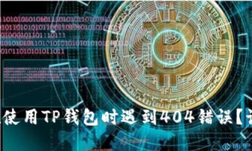 为什么我在使用TP钱包时遇到404错误?该如何解决?