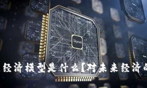 区块链社区经济模型是什么?对未来经济的影响如何?