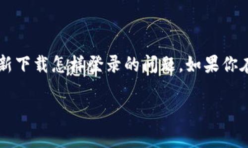 tp钱包是一个常见的数字资产管理工具，很多人在使用过程中可能会遇到各种问题，像是需要重新下载怎样登录的问题。如果你在寻找这个问题的答案，那么你来对地方了。下面将详细介绍如何重新下载TP钱包，以及如何登录。

tp钱包重新下载后怎样登录？