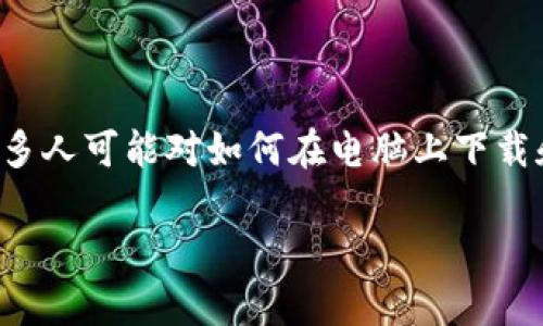 tp钱包是一个方便用户管理和交易数字资产的钱包应用，支持多种区块链资产。很多人可能对如何在电脑上下载和安装该钱包感到困惑。今天我们就来详细讲解一下这个过程，以及一些注意事项。

电脑上怎样下载TP钱包？你的数字资产管理利器来了！