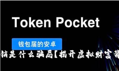区块链传销是什么骗局?揭开虚拟财富背后的真相
