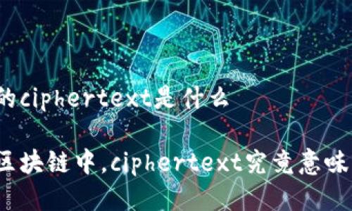 区块链中的ciphertext是什么
你知道在区块链中,ciphertext究竟意味着什么吗?