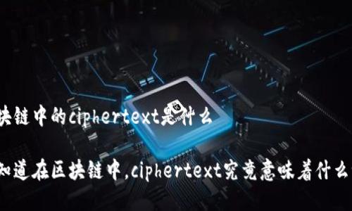 区块链中的ciphertext是什么
你知道在区块链中,ciphertext究竟意味着什么吗?