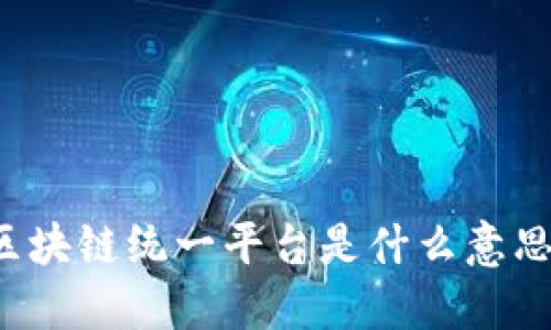 区块链统一平台是什么意思？