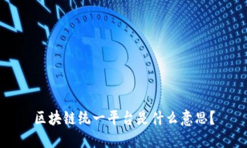 区块链统一平台是什么意思？