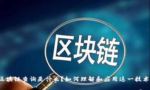 区块链查询是什么？如何理解和应用这一技术？