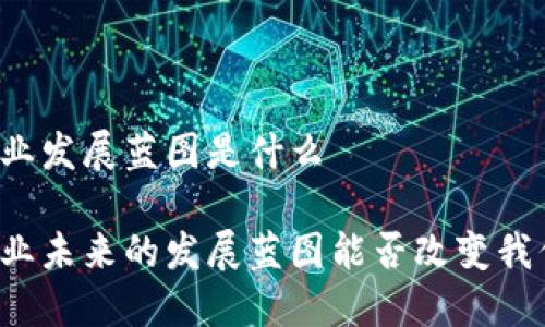 区块链产业发展蓝图是什么

区块链产业未来的发展蓝图能否改变我们的生活？
