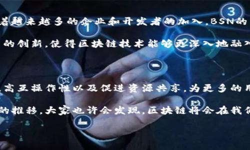 区块链服务网（BSN）是一个由中国推动的国家级区块链基础设施项目，旨在为全球的区块链应用提供便利与支持。无论你是企业、开发者还是普通用户，BSN都承载着推动区块链技术进入日常生活的使命。那么，BSN究竟意味着什么？它的目的和运作方式又是怎样的呢？接下来，我们将深入探讨这一话题。

什么是区块链服务网（BSN）？

BSN，或称区块链服务网络，实际上是一个开放的、公用的基础设施网络，允许不同的区块链应用在一个统一的平台上进行访问和交互。它的成立旨在简化区块链技术的开发和应用，使开发者、企业和个人能够更容易地创建和部署基于区块链的服务。

想象一下，BSN就像是一个巨大的桥梁，将各类区块链技术连接在一起。无论是以太坊、超级账本还是其它主流区块链技术，用户都能在BSN的平台上找到合适的入口，而不需要单独深入学习每一种技术的细节。

BSN的主要目标和意义

BSN的建立背后有几个主要目标。首先是为了推动区块链技术的普及。虽然区块链技术在某些行业已经初露锋芒，比如金融、物流等，但大多数人仍然对其有些陌生。BSN的出现希望能降低学习和使用的门槛，让更多的人参与其中。

其次，它旨在降低企业在开发和部署区块链应用时的成本与难度。通过BSN，企业可以使用共享的网络资源，而不必花费大量资金去搭建自己的区块链平台。

最后，BSN还希望通过标准化的服务和接口，为不同的区块链项目提供更好的互操作性。这意味着，不同的应用可以无缝地互相交流，提高整个生态系统的效率。

BSN的运作机制

BSN的运作机制可以说是相当聪明和灵活的。它通过自主调度多个区块链节点，允许对每个节点进行管理、监控与维护。这样一来，不同的区块链项目就可以方便地对接到BSN上，形成一个紧密而高效的网络。

在用户的角度来看，使用BSN意味着你实际上并不需要在意底层到底是采用哪种区块链技术。你只需关注应用层的功能和服务，就能享受到区块链带来的便利。例如，你想开发一个基于区块链的供应链管理系统，BSN会为你提供必要的基础设施、服务以及技术支持，让你专注于业务逻辑的实现。

BSN的应用场景

随着区块链技术的逐步成熟，BSN的应用场景也日益丰富。从金融到医疗，再到公共服务，BSN的应用已经无处不在。

在金融领域，BSN可以帮助银行和金融机构快速部署去中心化的应用模式。而在医疗领域，BSN能够为病历数据提供安全存储和隐私保护的解决方案。同时，政府部门也可以利用BSN提高公共服务的透明度，增强公众对于政府的信任。

BSN的未来发展

展望未来，BSN还将继续扩展其网络的覆盖范围与应用功能。目前，BSN正在积极引入国际项目，以便更好地服务全球用户。同时，随着越来越多的企业和开发者的加入，BSN的生态系统将变得更加繁荣。

另外，BSN还在持续探索与云计算、人工智能等其他先进技术的结合，以寻求新的发展机会。这样的跨界整合将有可能推动整个平台的创新，使得区块链技术能够更深入地融入各行各业。

总结

总的来说，区块链服务网（BSN）不仅是一个基础设施网络，更是推动区块链技术应用与发展的重要平台。它的目标在于降低门槛、提高互操作性以及促进资源共享，为更多的用户和企业提供便利。随着技术的不断进步，我们有理由相信，BSN将为未来的数字经济带来更多的机遇与挑战。

对普通用户来说，BSN的意义在于让我们能够更轻松地接触到区块链技术的应用，让这个看似复杂的技术变得更加友好。随着时间的推移，大家也许会发现，区块链将会在我们的生活中扮演越来越重要的角色。

关键词：区块链, BSN, 区块链服务网, 区块链技术, 应用场景