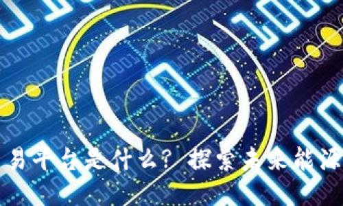 区块链氢能交易平台是什么? 探索未来能源交易的可能性