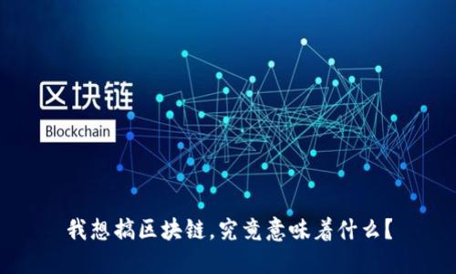 我想搞区块链，究竟意味着什么？