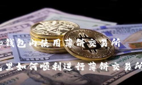 如何在tp钱包内使用薄饼交易所
在tp钱包里如何顺利进行薄饼交易所的交易?