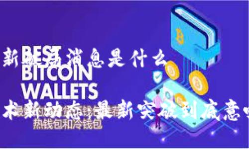 区块链最新破局消息是什么
区块链技术新动态:最新突破到底意味着什么?