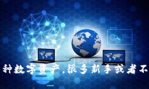 tp钱包 是一种加密货币钱包，用户可以通过它管理和存储多种数字资产。很多新手或者不太熟悉的人可能会问：如何在tp钱包中查看自己的币种信息？
