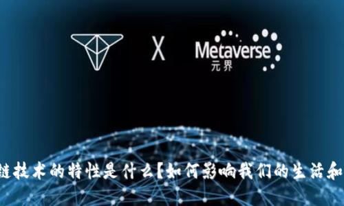 区块链技术的特性是什么?如何影响我们的生活和未来?
