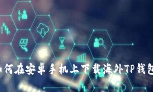 如何在安卓手机上下载海外TP钱包?