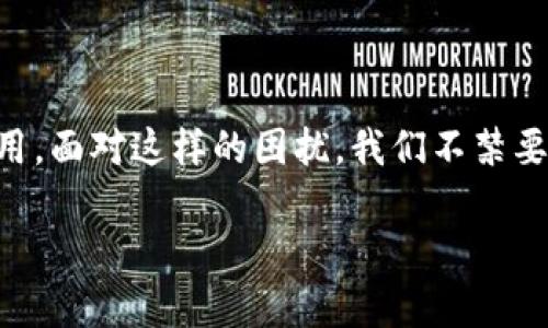tp钱包新用户用不了了这一问题在最近引发了很多用户的关注。许多人刚刚注册了tp钱包，不久后却发现自己无法顺利使用。面对这样的困扰，我们不禁要问：是什么原因导致新用户无法使用tp钱包？本文将围绕这一核心问题，深入探讨可能的原因，并为您提供实用的解决方案。

tp钱包新用户遇到使用问题，如何解决？