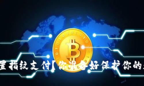 tp钱包如何设置指纹支付?你准备好保护你的数字资产了吗?