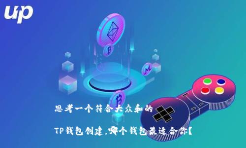思考一个符合大众和的

TP钱包创建，哪个钱包最适合你？