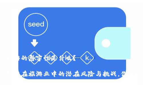 区块链旅游的危害性是什么?
区块链技术在旅游业中的潜在风险与挑战,你了解多少?