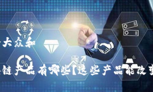 思考一个符合大众和 

欧洲最新区块链产品有哪些？这些产品能改变你的生活吗？