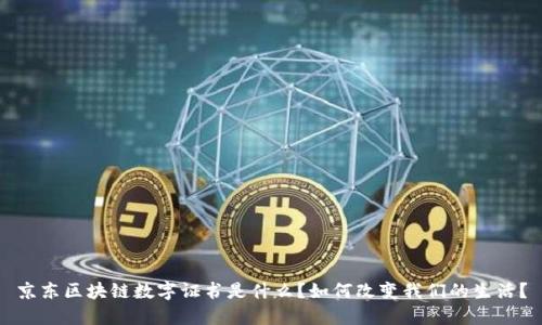 京东区块链数字证书是什么?如何改变我们的生活?