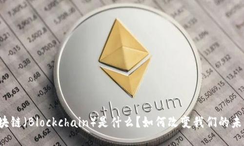 区块链（Blockchain）是什么？如何改变我们的未来？