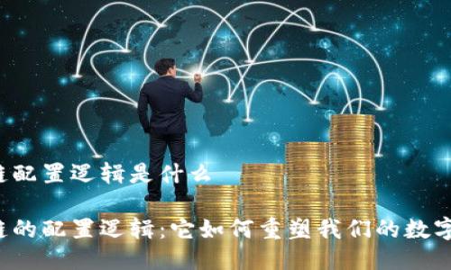 区块链配置逻辑是什么
区块链的配置逻辑:它如何重塑我们的数字世界?