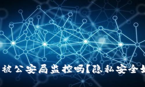 TP钱包会被公安局监控吗?隐私安全如何保障?
