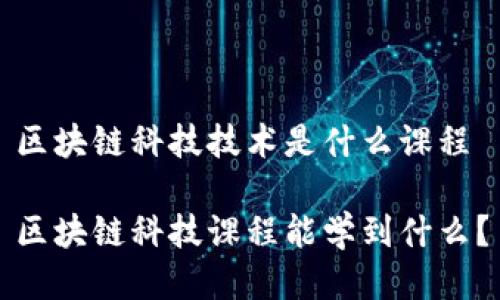区块链科技技术是什么课程
区块链科技课程能学到什么?