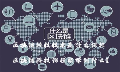 区块链科技技术是什么课程
区块链科技课程能学到什么?