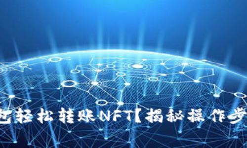 如何通过TP钱包轻松转账NFT?揭秘操作步骤和注意事项!