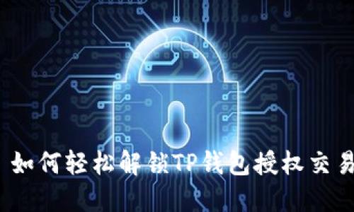 : 如何轻松解锁TP钱包授权交易?