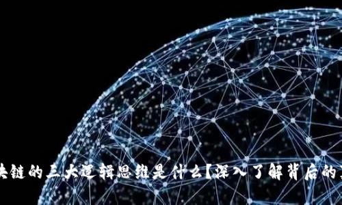 区块链的三大逻辑思维是什么？深入了解背后的真相