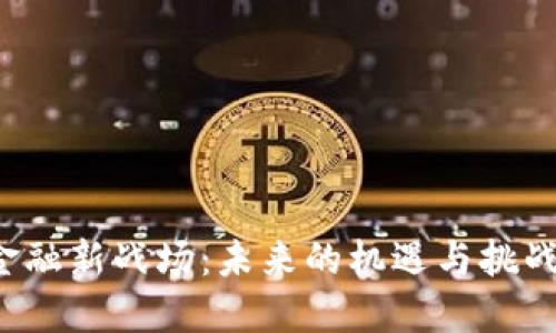 区块链金融新战场：未来的机遇与挑战在哪里？