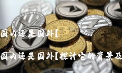 TP钱包是国内还是国外？

TP钱包是国内还是国外？探讨它的背景及使用情况