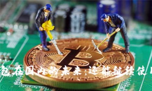 TP钱包在国内的未来：还能继续使用吗？