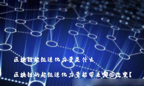 区块链超级进化力量是什么

区块链的超级进化力量能带来哪些改变？
